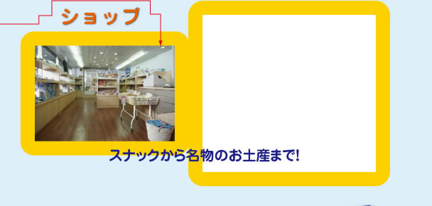 ショップ：スナックから名物のお土産まで！