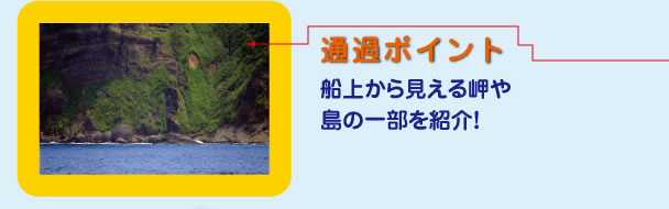 通過ポイント：船上から見える岬や島の一部を紹介！