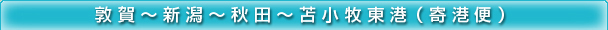 敦賀～新潟～秋田～苫小牧東港 寄港便