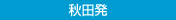 秋田発